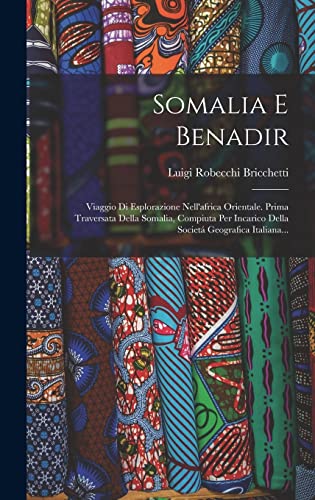 Beispielbild fr Somalia E Benadir: Viaggio Di Esplorazione Nell'africa Orientale. Prima Traversata Della Somalia, Compiuta Per Incarico Della Societa Geografica Italiana. zum Verkauf von THE SAINT BOOKSTORE