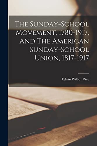 Stock image for The Sunday-school Movement, 1780-1917, And The American Sunday-school Union, 1817-1917 for sale by GreatBookPrices