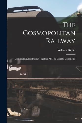 9781015957480: The Cosmopolitan Railway: Compacting And Fusing Together All The World's Continents