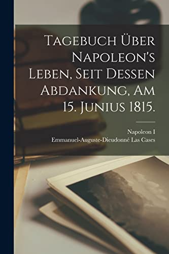 Stock image for Tagebuch ?ber Napoleon's Leben, seit dessen Abdankung, am 15. Junius 1815. for sale by PBShop.store US