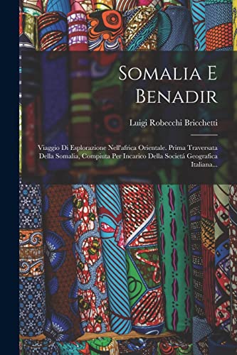 Beispielbild fr Somalia E Benadir: Viaggio Di Esplorazione Nell'africa Orientale. Prima Traversata Della Somalia, Compiuta Per Incarico Della Societa Geografica Italiana. zum Verkauf von THE SAINT BOOKSTORE