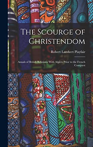 Stock image for The Scourge of Christendom: Annals of British Relations With Algiers Prior to the French Conquest for sale by THE SAINT BOOKSTORE