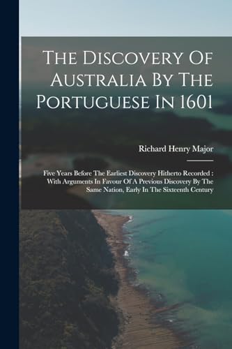 Stock image for The Discovery Of Australia By The Portuguese In 1601: Five Years Before The Earliest Discovery Hitherto Recorded : With Arguments In Favour Of A Previ for sale by GreatBookPrices