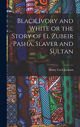 Beispielbild fr Black Ivory and White or the Story of el Zubeir Pasha, Slaver and Sultan zum Verkauf von THE SAINT BOOKSTORE