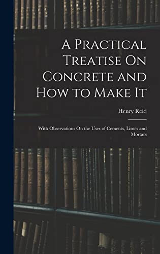 9781015966376: A Practical Treatise On Concrete and How to Make It: With Observations On the Uses of Cements, Limes and Mortars