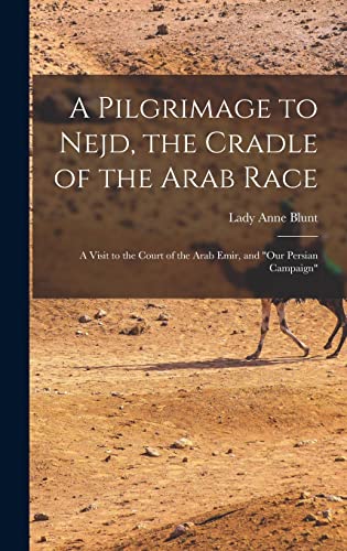 Stock image for A Pilgrimage to Nejd, the Cradle of the Arab Race: A Visit to the Court of the Arab Emir, and Our Persian Campaign for sale by THE SAINT BOOKSTORE