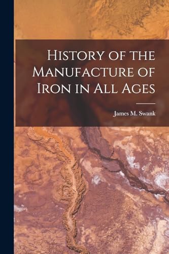 Imagen de archivo de History of the Manufacture of Iron in all Ages a la venta por Chiron Media