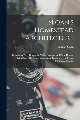 Imagen de archivo de Sloan's Homestead Architecture: Containing Forty Designs for Villas, Cottages, and Farm Houses, With Essays On Style, Construction, Landscape Gardenin a la venta por GreatBookPrices