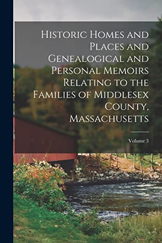 Stock image for Historic Homes and Places and Genealogical and Personal Memoirs Relating to the Families of Middlesex County, Massachusetts; Volume 3 for sale by PBShop.store US