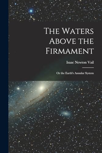 Imagen de archivo de The Waters Above the Firmament: Or the Earth's Annular System a la venta por GreatBookPrices