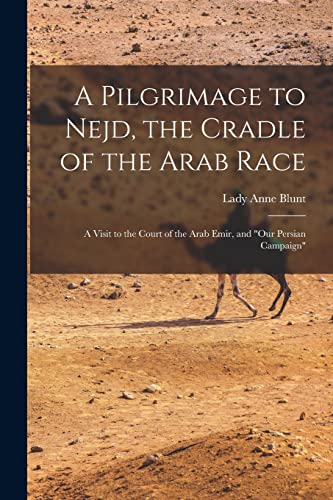 Stock image for A Pilgrimage to Nejd, the Cradle of the Arab Race: A Visit to the Court of the Arab Emir, and Our Persian Campaign for sale by THE SAINT BOOKSTORE