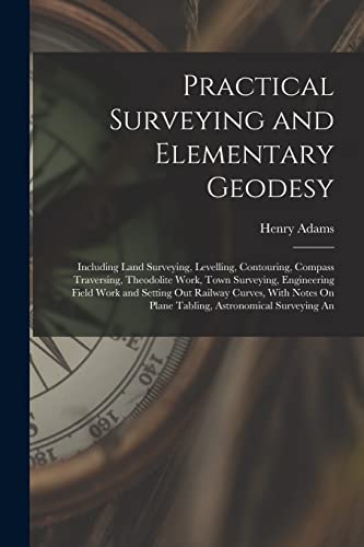 Stock image for Practical Surveying and Elementary Geodesy: Including Land Surveying, Levelling, Contouring, Compass Traversing, Theodolite Work, Town Surveying, Engi for sale by GreatBookPrices