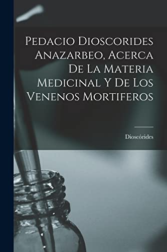 Stock image for Pedacio Dioscorides Anazarbeo, Acerca De La Materia Medicinal Y De Los Venenos Mortiferos for sale by PBShop.store US