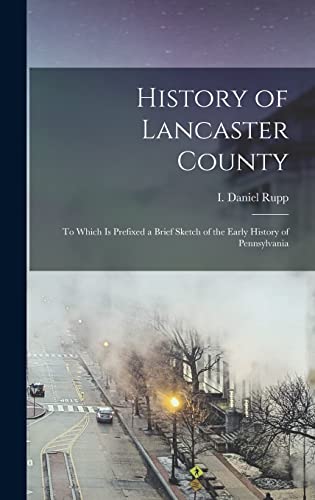 Imagen de archivo de History of Lancaster County: To Which is Prefixed a Brief Sketch of the Early History of Pennsylvania a la venta por GreatBookPrices