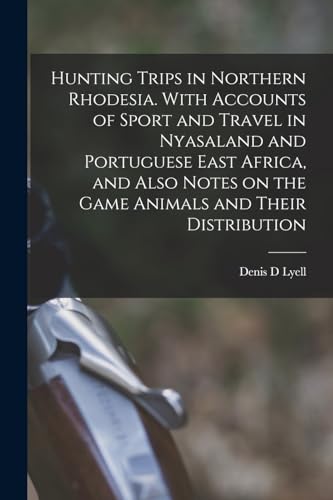 Stock image for Hunting Trips in Northern Rhodesia. With Accounts of Sport and Travel in Nyasaland and Portuguese East Africa, and Also Notes on the Game Animals and Their Distribution for sale by THE SAINT BOOKSTORE