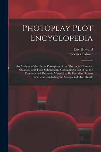 Stock image for Photoplay Plot Encyclopedia; an Analysis of the use in Photoplays of the Thirty-six Dramatic Situations and Their Subdivisions. Containing a List of all the Fundamental Dramatic Material to be Found in Human Experience, Including the Synopses of one Hundr for sale by THE SAINT BOOKSTORE