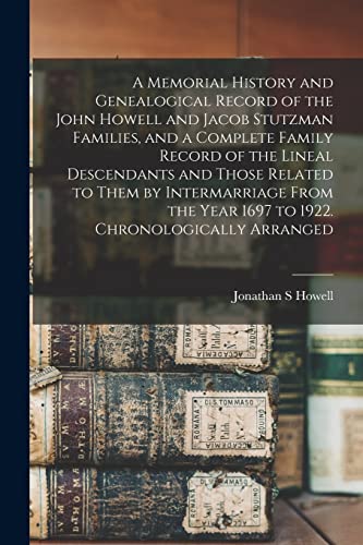Imagen de archivo de A Memorial History and Genealogical Record of the John Howell and Jacob Stutzman Families, and a Complete Family Record of the Lineal Descendants and Those Related to Them by Intermarriage From the Year 1697 to 1922. Chronologically Arranged a la venta por THE SAINT BOOKSTORE