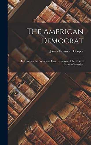 Stock image for The American Democrat: Or, Hints on the Social and Civic Relations of the United States of America for sale by Better World Books