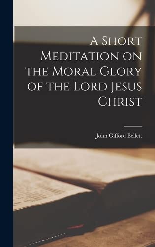 Imagen de archivo de A Short Meditation on the Moral Glory of the Lord Jesus Christ a la venta por THE SAINT BOOKSTORE