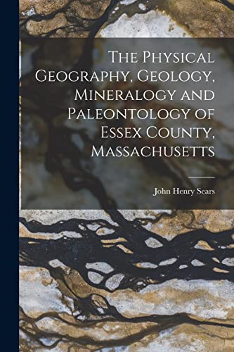 Imagen de archivo de The Physical Geography, Geology, Mineralogy and Paleontology of Essex County, Massachusetts a la venta por THE SAINT BOOKSTORE