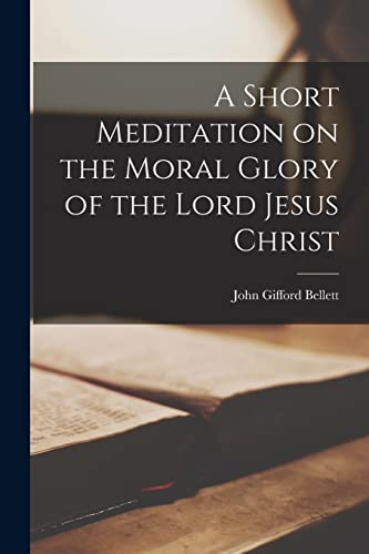 Imagen de archivo de A Short Meditation on the Moral Glory of the Lord Jesus Christ a la venta por GreatBookPrices