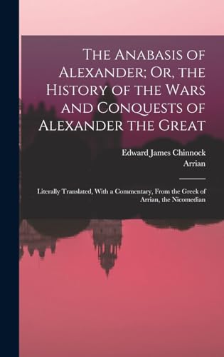 Stock image for The Anabasis of Alexander; Or, the History of the Wars and Conquests of Alexander the Great: Literally Translated, With a Commentary, From the Greek of Arrian, the Nicomedian for sale by NEWBOOKSHOP