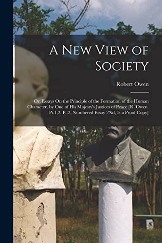 Stock image for A New View of Society: Or, Essays On the Principle of the Formation of the Human Character. by One of His Majesty's Justices of Peace [R. Owen. Pt.1,2 for sale by GreatBookPrices