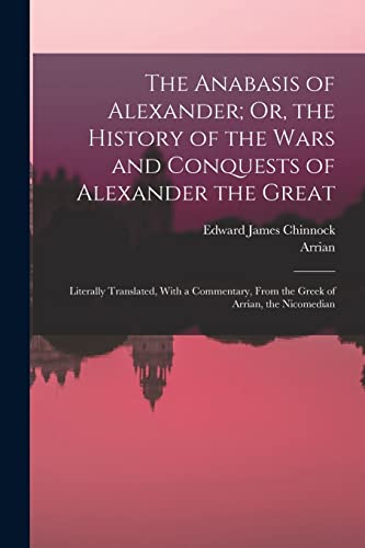 Stock image for The Anabasis of Alexander; Or, the History of the Wars and Conquests of Alexander the Great: Literally Translated, With a Commentary, From the Greek of Arrian, the Nicomedian for sale by NEWBOOKSHOP