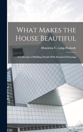 Stock image for What Makes the House Beautiful; a Collection of Building Details With Measured Drawings for sale by THE SAINT BOOKSTORE