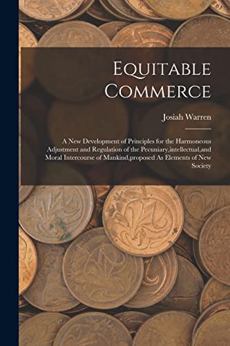 Stock image for Equitable Commerce: A New Development of Principles for the Harmoneous Adjustment and Regulation of the Pecuniary,intellectual,and Moral Intercourse o for sale by GreatBookPrices