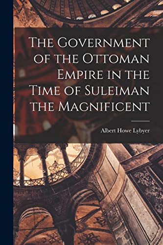 Stock image for The Government of the Ottoman Empire in the Time of Suleiman the Magnificent for sale by GreatBookPrices