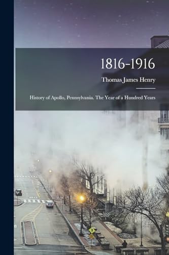 Stock image for 1816-1916; History of Apollo, Pennsylvania. The Year of a Hundred Years for sale by PBShop.store US