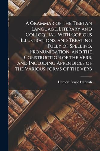 Beispielbild fr A Grammar of the Tibetan Language, Literary and Colloquial. With Copious Illustrations, and Treating Fully of Spelling, Pronunication, and the Construction of the Verb, and Including Appendices of the Various Forms of the Verb zum Verkauf von THE SAINT BOOKSTORE