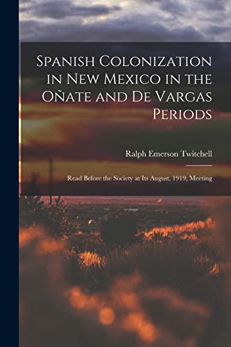 Stock image for Spanish Colonization in New Mexico in the Oate and De Vargas Periods; Read Before the Society at its August, 1919, Meeting for sale by GreatBookPrices