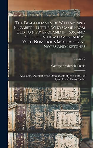 Stock image for The Descendants of William and Elizabeth Tuttle, who Came From old to New England in 1635, and Settled in New Haven in 1639, With Numerous Biographical Notes and Sketches: Also, Some Account of the Descendants of John Tuttle, of Ipswich; and Henry Tuthil; Volume 2 for sale by THE SAINT BOOKSTORE