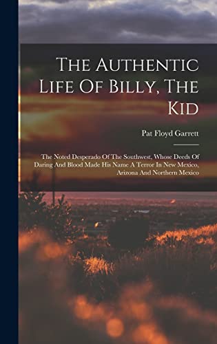 Stock image for The Authentic Life Of Billy, The Kid: The Noted Desperado Of The Southwest, Whose Deeds Of Daring And Blood Made His Name A Terror In New Mexico, Arizona And Northern Mexico for sale by THE SAINT BOOKSTORE