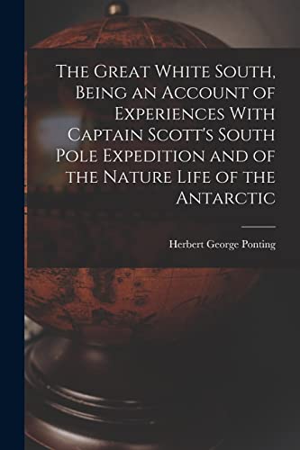 Stock image for The Great White South, Being an Account of Experiences With Captain Scott's South Pole Expedition and of the Nature Life of the Antarctic for sale by Chiron Media