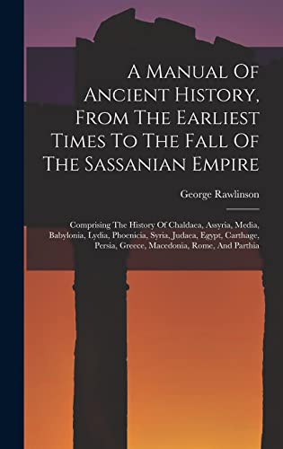 Stock image for A Manual Of Ancient History, From The Earliest Times To The Fall Of The Sassanian Empire: Comprising The History Of Chaldaea, Assyria, Media, Babylonia, Lydia, Phoenicia, Syria, Judaea, Egypt, Carthage, Persia, Greece, Macedonia, Rome, And Parthia for sale by THE SAINT BOOKSTORE