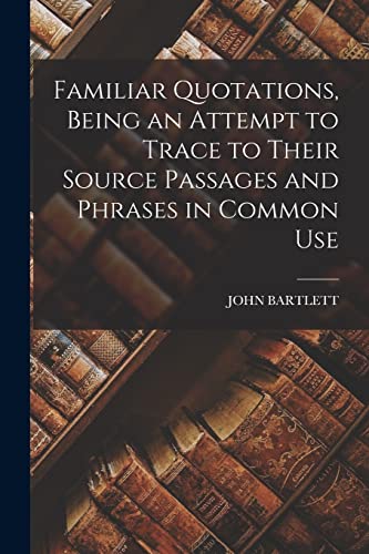 Stock image for Familiar Quotations, Being an Attempt to Trace to Their Source Passages and Phrases in Common Use for sale by PBShop.store US