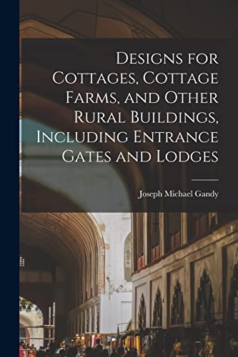 Stock image for Designs for Cottages, Cottage Farms, and Other Rural Buildings, Including Entrance Gates and Lodges for sale by THE SAINT BOOKSTORE