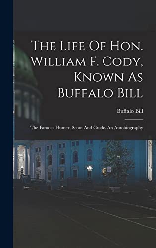 Stock image for The Life Of Hon. William F. Cody, Known As Buffalo Bill: The Famous Hunter, Scout And Guide. An Autobiography for sale by THE SAINT BOOKSTORE