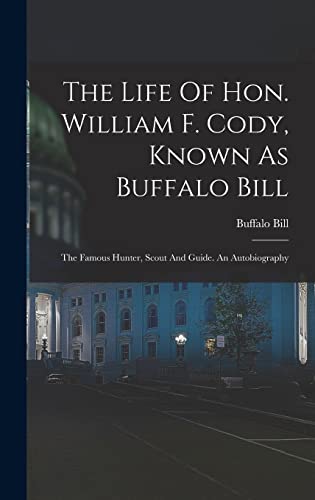 9781016011563: The Life Of Hon. William F. Cody, Known As Buffalo Bill: The Famous Hunter, Scout And Guide. An Autobiography