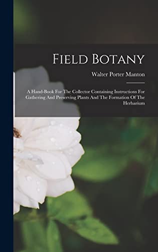 Imagen de archivo de Field Botany: A Hand-book For The Collector Containing Instructions For Gathering And Preserving Plants And The Formation Of The Herbarium a la venta por THE SAINT BOOKSTORE