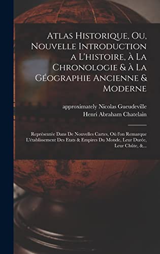 Imagen de archivo de Atlas historique, ou, Nouvelle introduction a l'histoire, a  la chronologie & a  la ge ographie ancienne & moderne: Repre sente e dans de nouvelles cartes, ou  l'on remarque l'e tablissement des etats & empires du monde, leur dure e, leur chu te, &. a la venta por THE SAINT BOOKSTORE