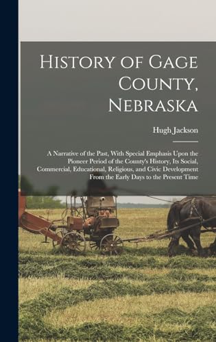 Stock image for History of Gage County, Nebraska; a Narrative of the Past, With Special Emphasis Upon the Pioneer Period of the County's History, Its Social, Commercial, Educational, Religious, and Civic Development From the Early Days to the Present Time for sale by PBShop.store US