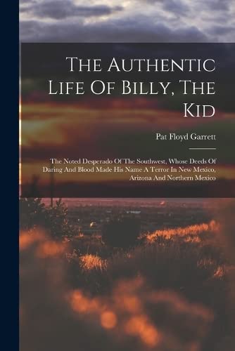 Beispielbild fr The Authentic Life Of Billy, The Kid: The Noted Desperado Of The Southwest, Whose Deeds Of Daring And Blood Made His Name A Terror In New Mexico, Arizona And Northern Mexico zum Verkauf von WorldofBooks