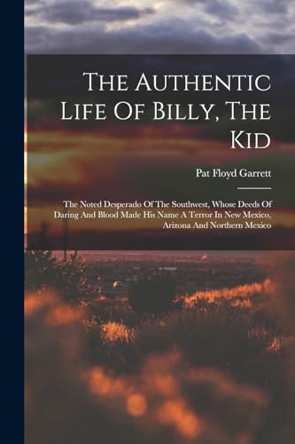 Stock image for The Authentic Life Of Billy, The Kid: The Noted Desperado Of The Southwest, Whose Deeds Of Daring And Blood Made His Name A Terror In New Mexico, Ariz for sale by GreatBookPrices