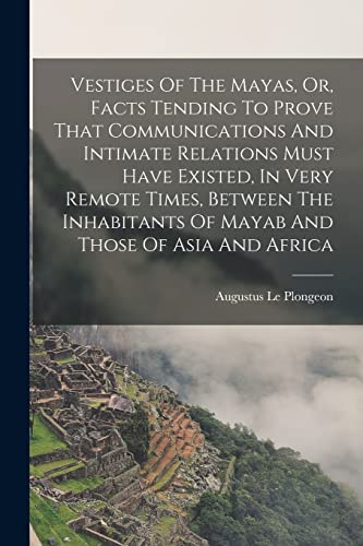 Stock image for Vestiges Of The Mayas, Or, Facts Tending To Prove That Communications And Intimate Relations Must Have Existed, In Very Remote Times, Between The Inhabitants Of Mayab And Those Of Asia And Africa for sale by THE SAINT BOOKSTORE