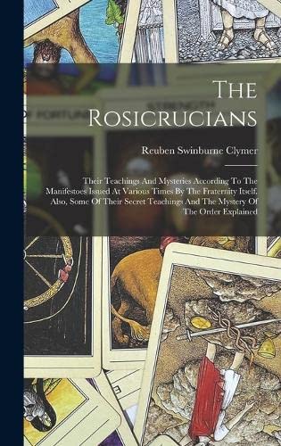 Imagen de archivo de The Rosicrucians: Their Teachings And Mysteries According To The Manifestoes Issued At Various Times By The Fraternity Itself. Also, Some Of Their Secret Teachings And The Mystery Of The Order Explained a la venta por THE SAINT BOOKSTORE