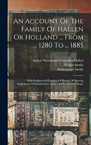 Stock image for An Account Of The Family Of Hallen Or Holland . From . 1280 To . 1885: With Pedigrees Of Families Of Hatton Of Newent, Shakespeare Of Stratford-on-avon, And Weight Of Clingre for sale by THE SAINT BOOKSTORE